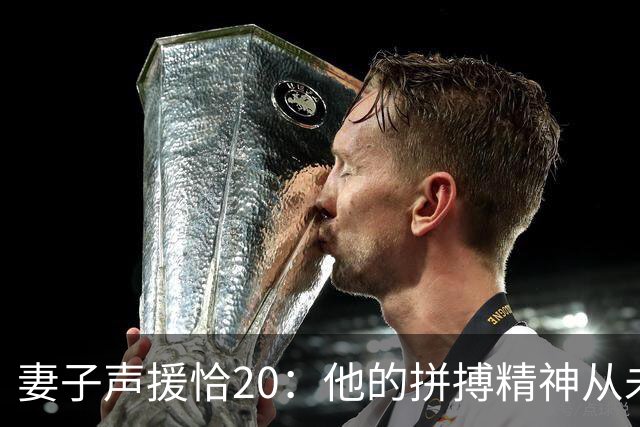 妻子声援恰20：他的拼搏精神从未改变，你们爱的不是足球而是胜利