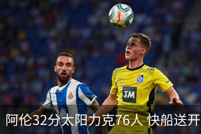 阿伦32分太阳力克76人 快船送开拓者4连败
